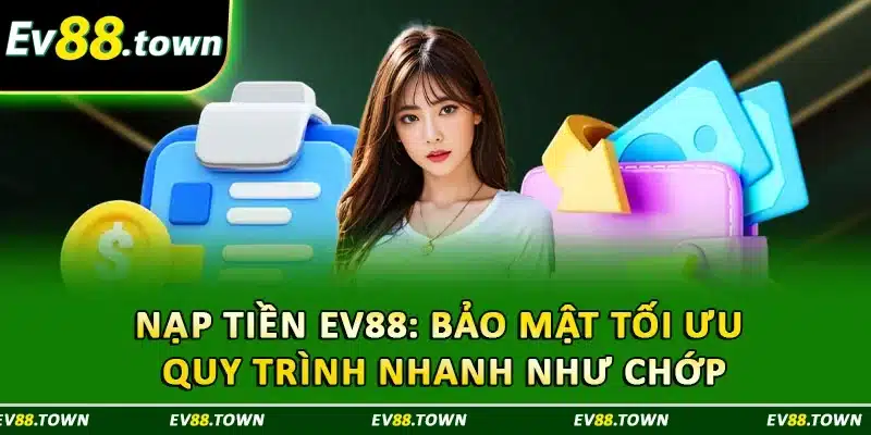 Nạp Tiền EV88: Bảo Mật Tối Ưu, Quy Trình Nhanh Như Chớp