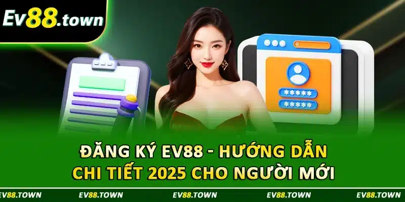 Đăng Ký EV88 - Hướng Dẫn Chi Tiết 2025 Cho Người Mới 